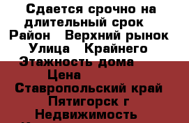 Сдается срочно на длительный срок  › Район ­ Верхний рынок › Улица ­ Крайнего › Этажность дома ­ 3 › Цена ­ 12 000 - Ставропольский край, Пятигорск г. Недвижимость » Квартиры аренда   . Ставропольский край